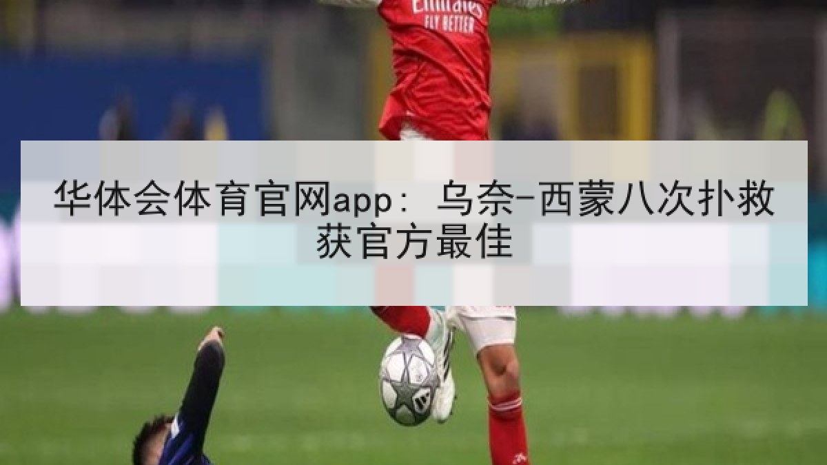 华体会体育官网app: 乌奈-西蒙八次扑救获官方最佳