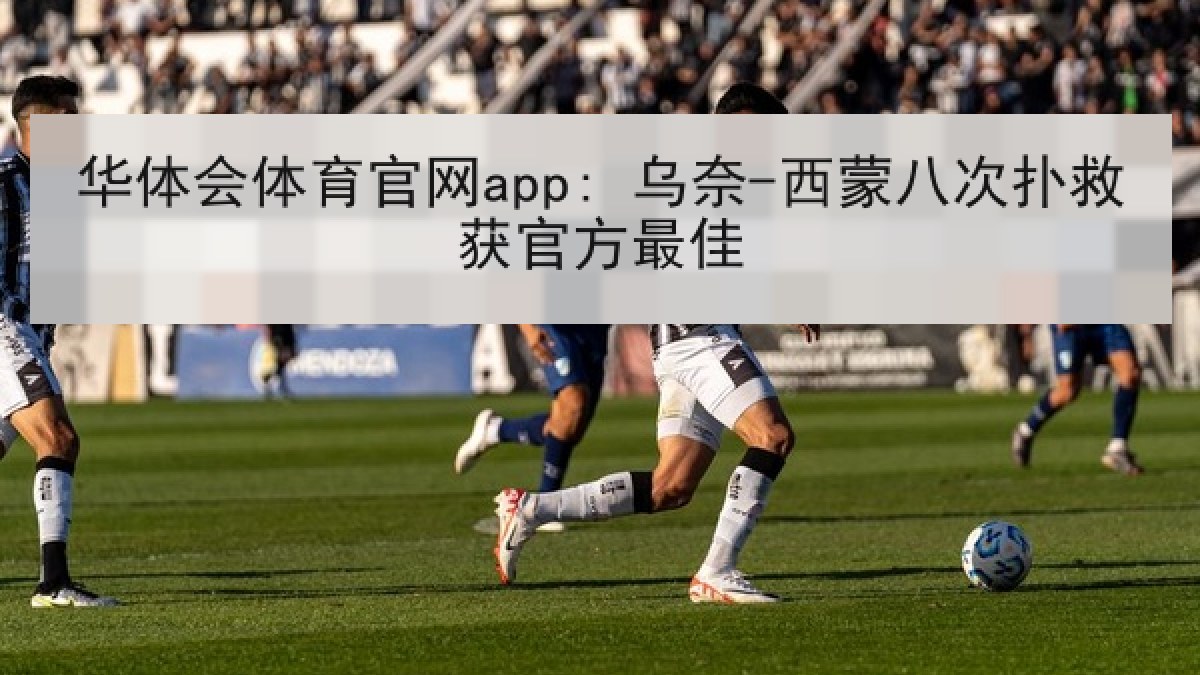 华体会体育官网app: 乌奈-西蒙八次扑救获官方最佳